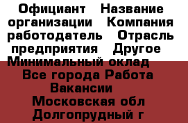 Официант › Название организации ­ Компания-работодатель › Отрасль предприятия ­ Другое › Минимальный оклад ­ 1 - Все города Работа » Вакансии   . Московская обл.,Долгопрудный г.